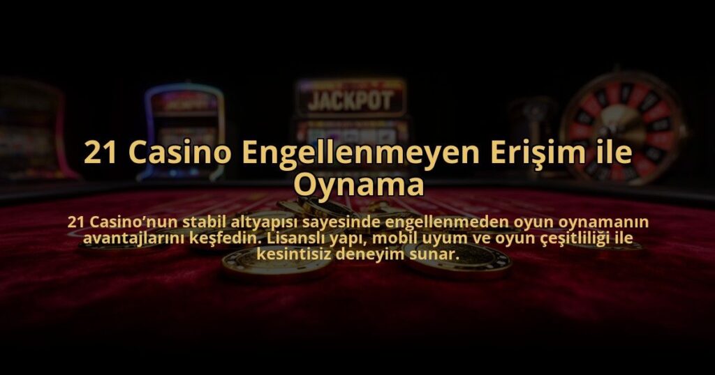 21-Casino-Engellenmeyen-Erisim-ile-Oynama-overlay-1784476545.jpg